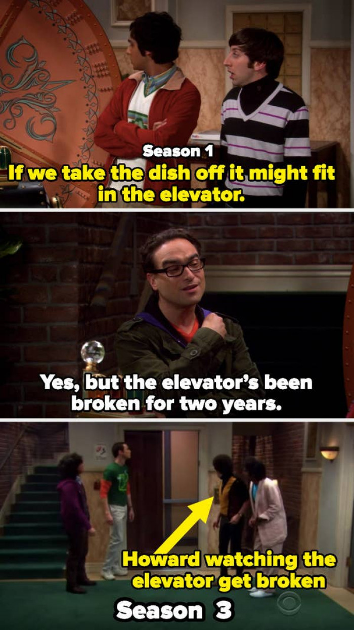 13. The Big Bang Theory - In Season 1, Howard has no knowledge that the elevator is malfunctioning. However, it is revealed in a Season 3 flashback that Sheldon, Leonard, Howard, and Raj were the ones who caused the elevator to break down in the first place.