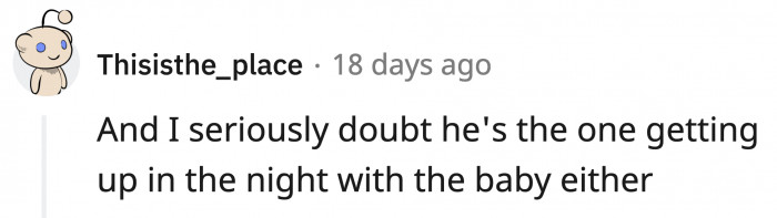 He also probably complains when the baby cries.
