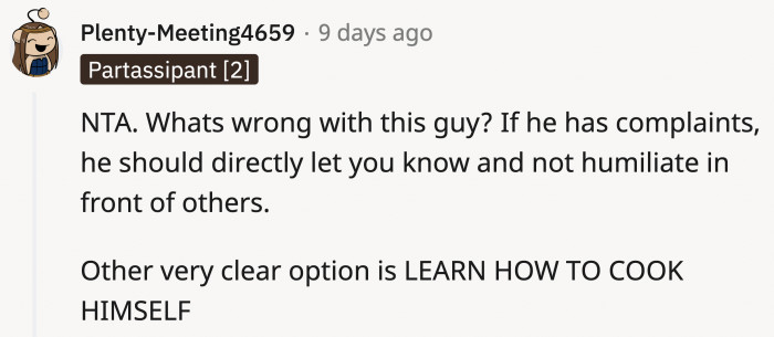 He could have told her constructively and in private. Also, he could have learned how to cook the food he likes himself!
