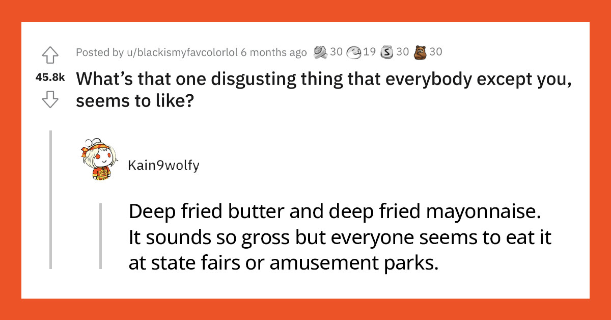 35 Things People Consider Disgusting That Everyone Else Seems To Like