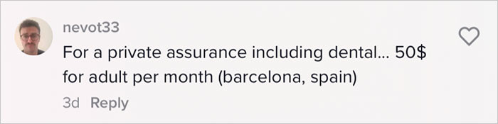 In Spain, it's $50 per month for private insurance, and this includes dental services