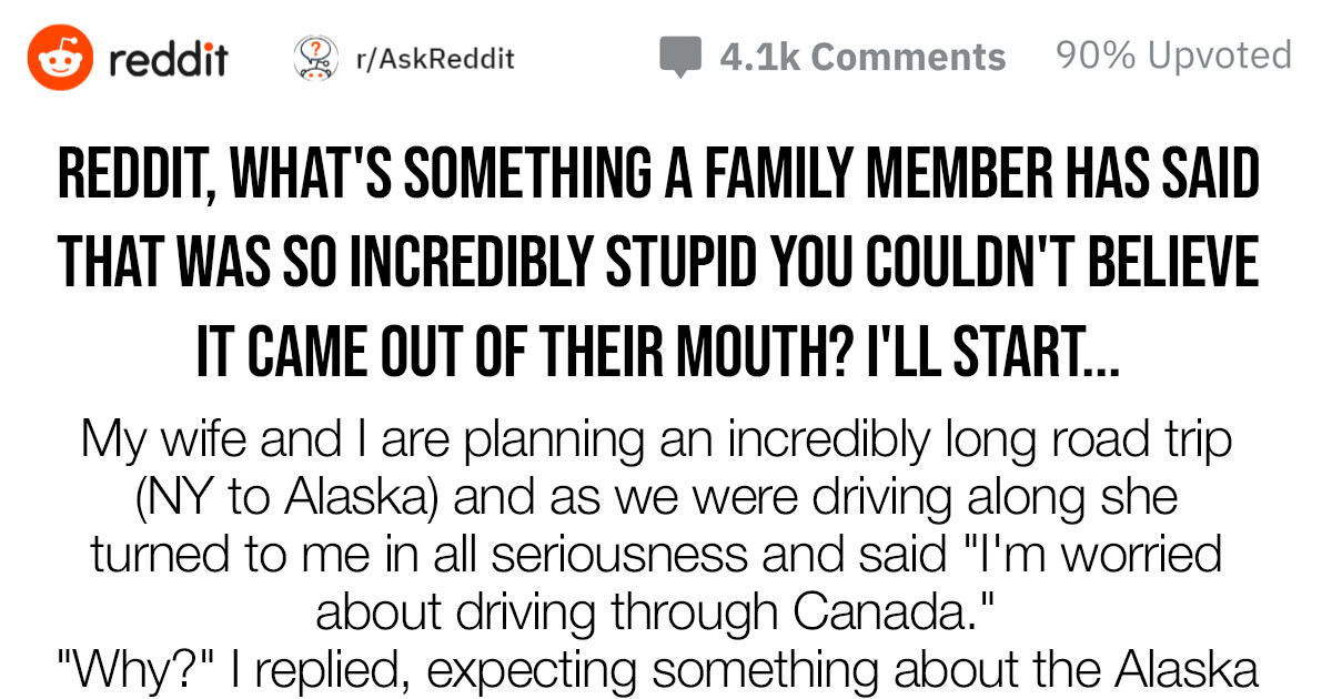 People Are Sharing The Stupid Stuff Their Family Members Have Said, And They Are Hilarious