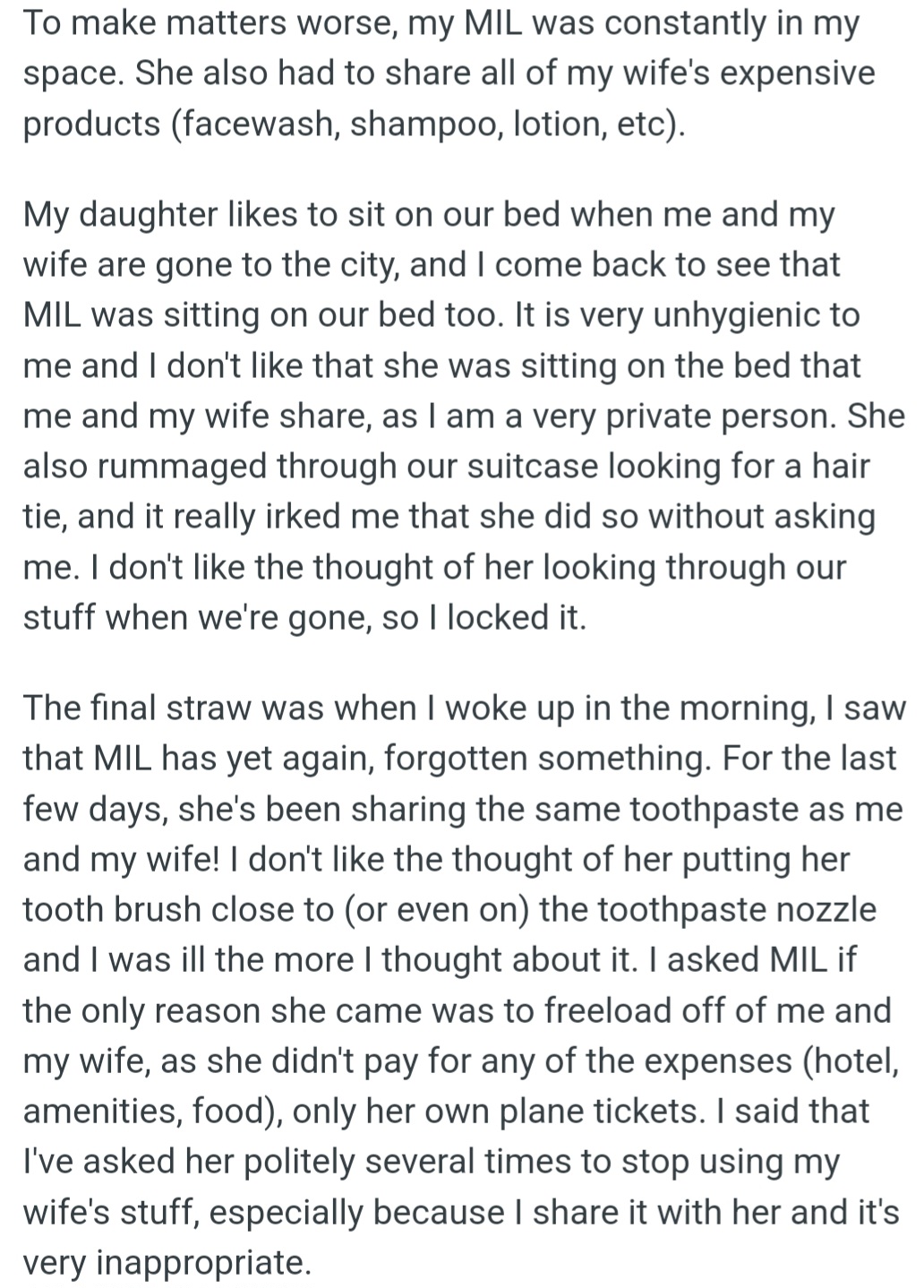 OP's mother-in-law used his wife's things without asking. She sat on their bed, went through their bags, and used their toothpaste, which made OP uncomfortable.