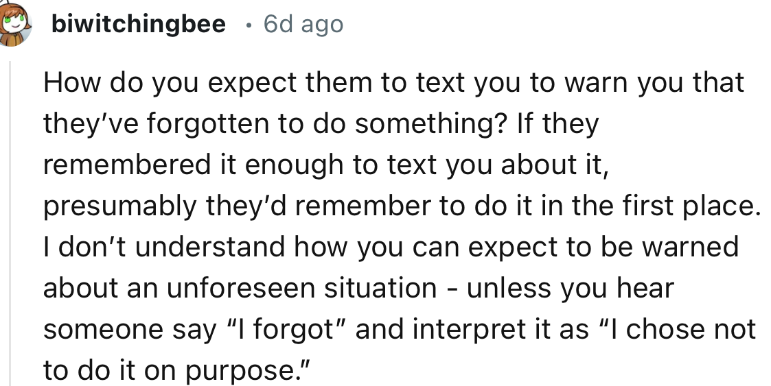 “How do you expect them to text you to warn you that they’ve forgotten to do something? If they remembered it enough to text you about it, presumably they’d remember to do it in the first place.”