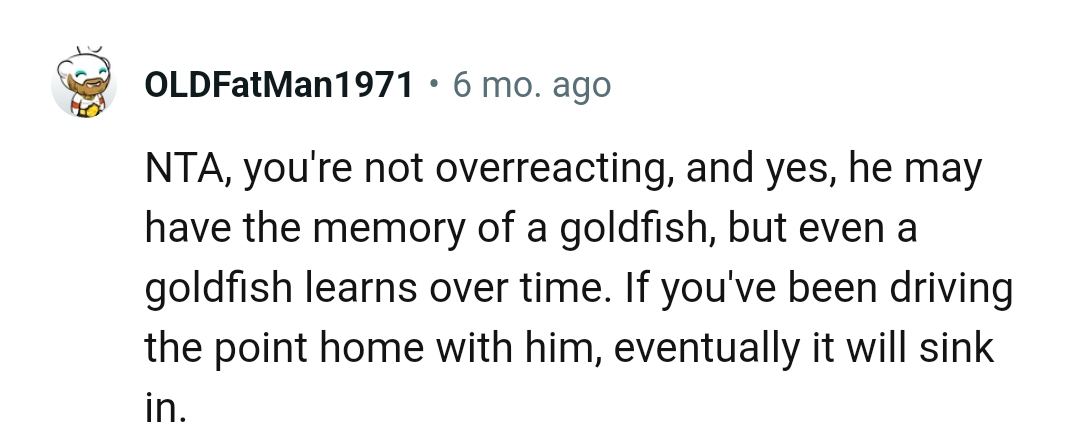 Even if the boyfriend has the memory of a goldfish, the fact still remains that a goldfish learns over time