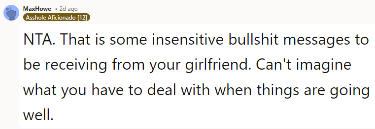 That is some insensitive bullshit messages to be receiving from your girlfriend.