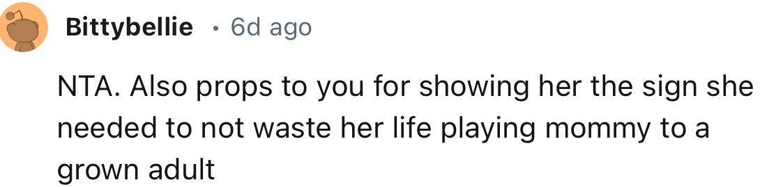 “Props to you for showing her the sign she needed to not waste her life playing mommy to a grown adult.”