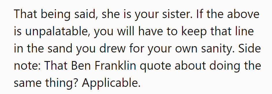 She’s his sister, but boundaries matter. Ben Franklin’s wisdom on repeating mistakes applies here.