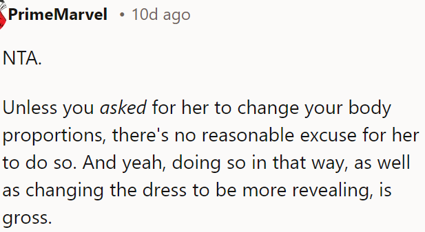She had no reason to alter OP's body proportions or make the dress more revealing; doing so is inappropriate and disrespectful.