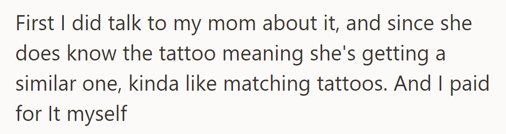 She discussed the tattoo with her mom, who is getting a similar one. She paid for it herself.