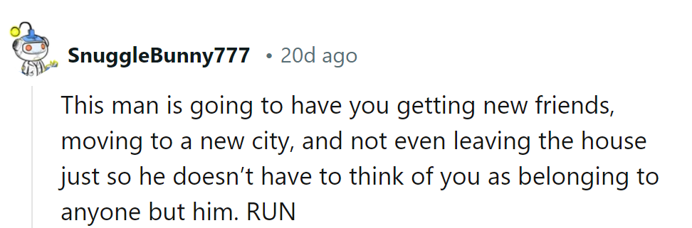 Sounds like he's aiming for 'isolated' on the relationship bingo card. Time to dash!