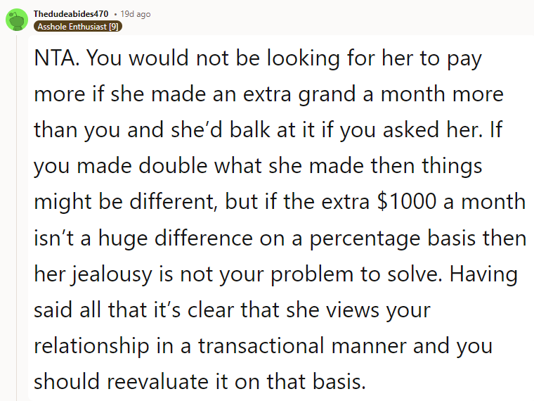 NTA. You would not be looking for her to pay more if she made an extra grand a month more than you, and she’d balk at it if you asked her.