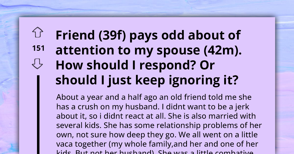 Confused Woman Seeks Help Online As Her Married Friend Has A Crush On Her Husband And He's Enjoying The Extra Attention