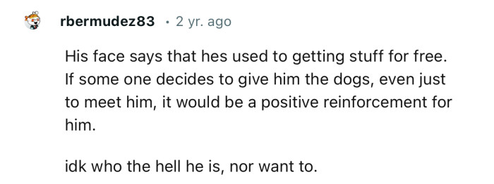 “His face says that he’s used to getting stuff for free.”