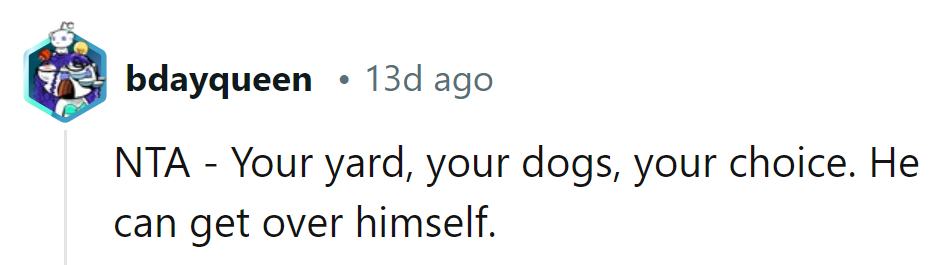It's their yard, their dogs, their call. He needs to get over himself.