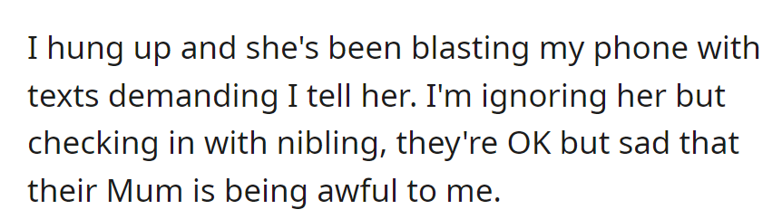 Hung up; she bombarded with demanding texts. Ignoring, checking in with the nibling, who's okay but saddened by their mom's behavior.