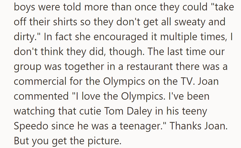 Joan repeatedly encouraged neighborhood boys to remove their shirts while helping her. At dinner, she commented on Tom Daley’s Speedo.