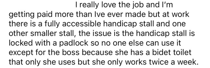 The only accessible stall at the OP's workplace is kept locked with a padlock.