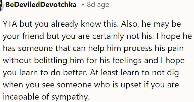 He deserves support, not belittlement, and OP needs to learn to be more empathetic.
