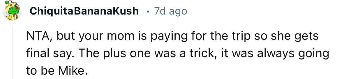 “NTA, but your mom is paying for the trip so she gets final say.”