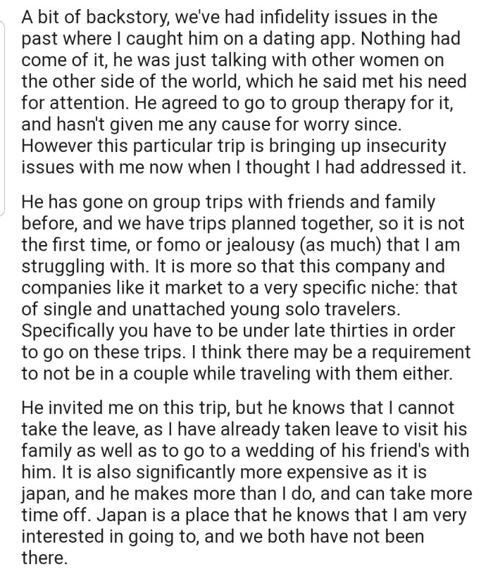 OP explained that her boyfriend is planning to go on a trip to Japan with a young solo travelers group. The problem is that the couple has had to deal with infidelity issues in the past, so OP feels cornered in this situation.