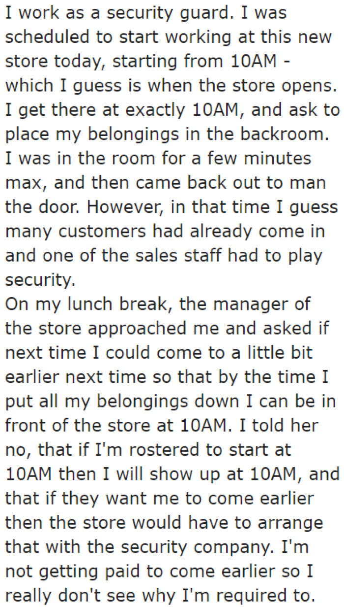 He arrives on the dot. However, since he needs to store his belongings, he doesn't start his duties at the store's opening.