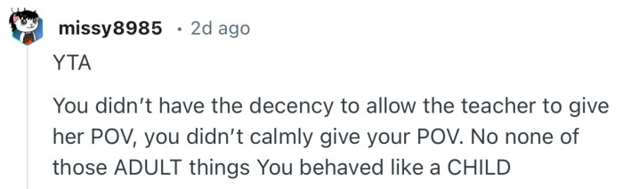 “YTA…You didn’t have the decency to allow the teacher to give her POV, you didn’t calmly give your POV.”