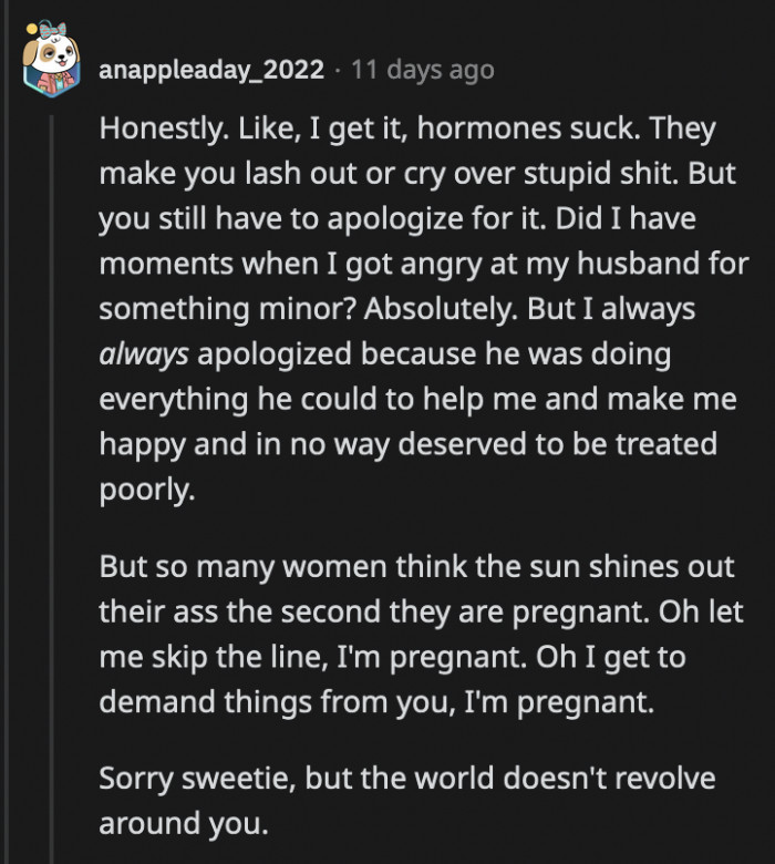 The hormones can make you irrational, but it is still your responsibility to apologize for acting like a jerk.