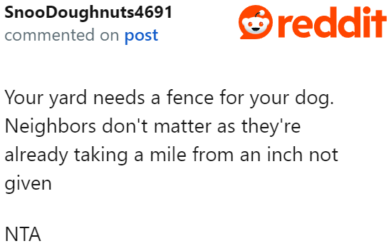 The OP only needs to focus on the needs of her dog, not the needs of her entitled neighbors.