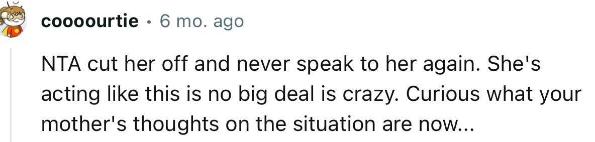 “NTA. Cut her off and never speak to her again. She's acting like this is no big deal is crazy.”
