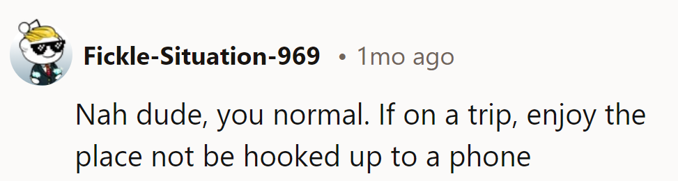 Nah, they're normal. On a trip to enjoy, not be glued to a phone!