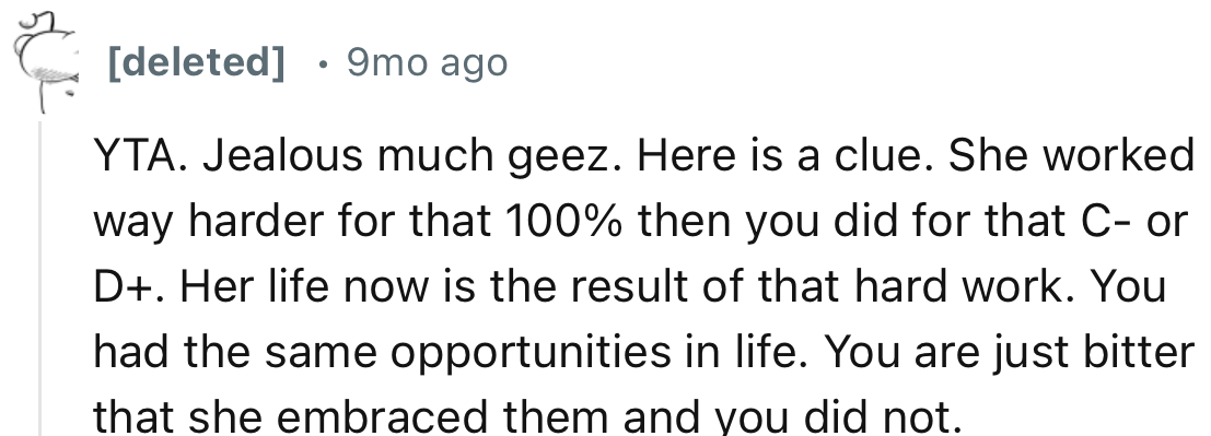 “You had the same opportunities in life. You are just bitter that she embraced them and you did not.”