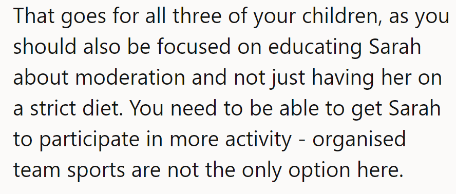 Educate all three on moderation, not just dieting. Sarah needs varied activities beyond sports.