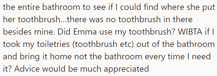 She suspects her roommate was using her toothbrush, so she asked if it would be okay to move her toiletries to her room