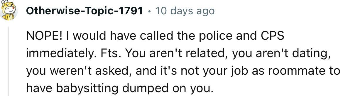 “NOPE! I would have called the police and CPS immediately.”