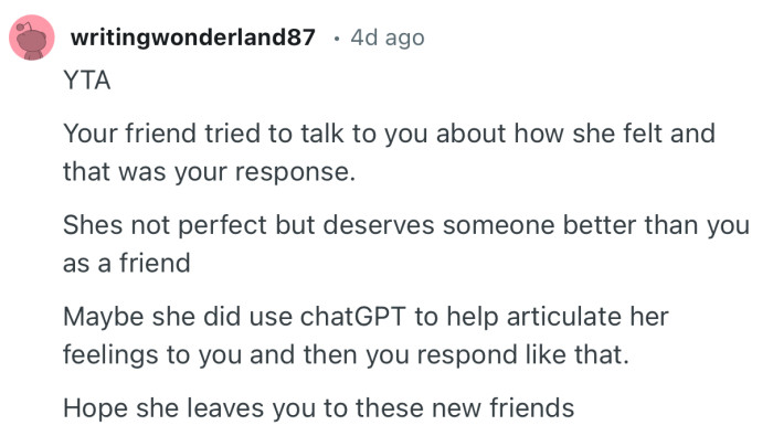 “YTA. Maybe she did use chatGPT to help articulate her feelings to you and then you respond like that.“
