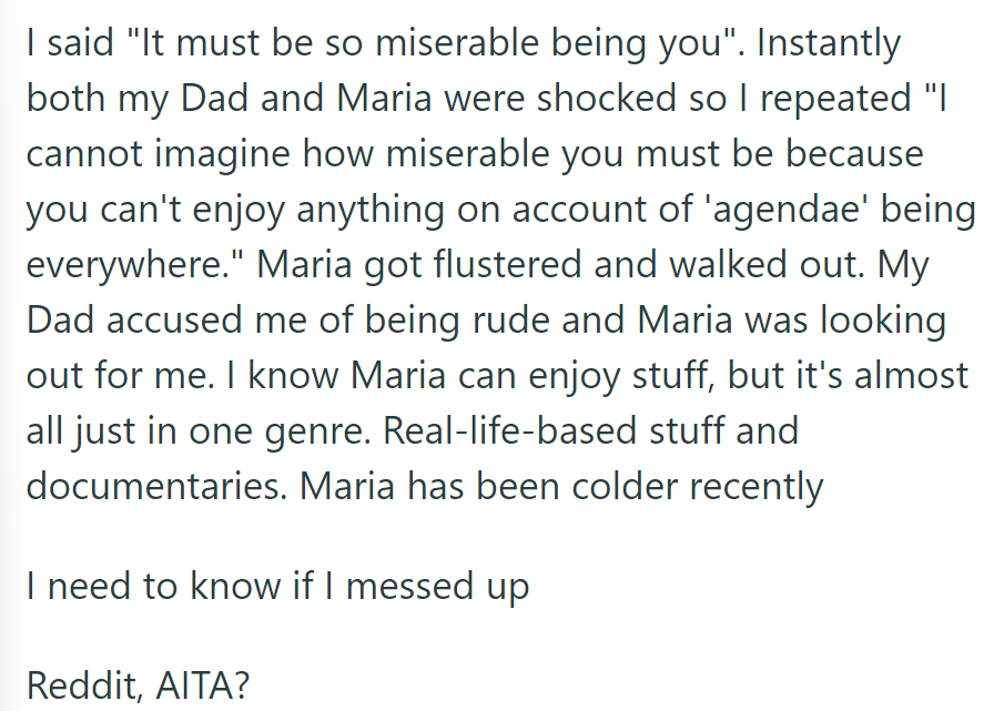 OP implied Maria is miserable for seeing 'agendas.' Maria left upset; Dad criticized; now OP doubts.