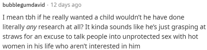 His desire for a child may be an excuse to pursue unprotected sex with attractive women who are not interested in him