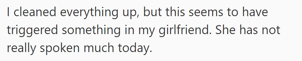 After he cleaned up, his girlfriend seemed triggered and has been quiet, reflecting her unease.