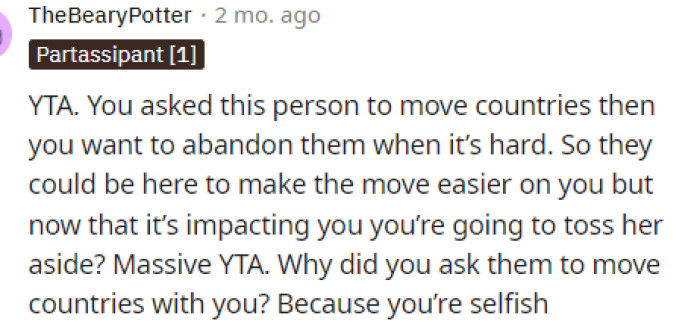 Some people were conflicted on this because they said that OP was TA due to the fact that she's going to kick her out after asking her to move countries with her.