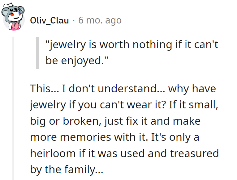 Precisely! Jewelry is like life—enjoy it, fix it, and make memories.