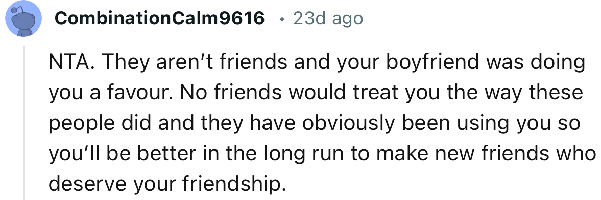 “No Friends Would Treat You the Way These People Did, and They Have Obviously Been Using You.”