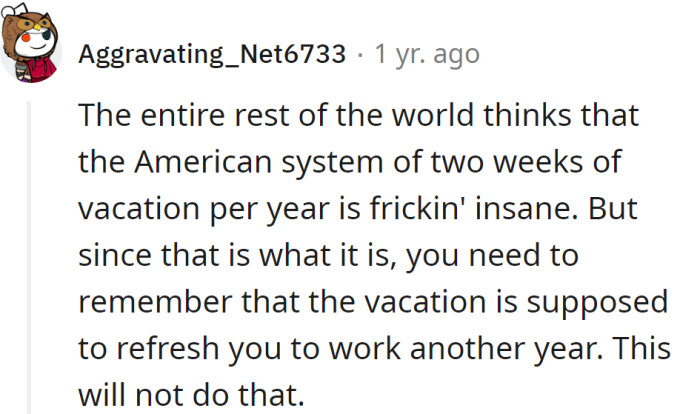 Just remember that vacation is supposed to recharge you to work another year