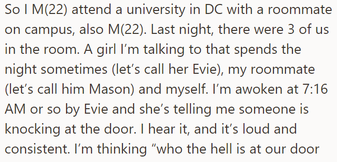 The OP was in his dorm room with his roommate when someone knocked on their door: