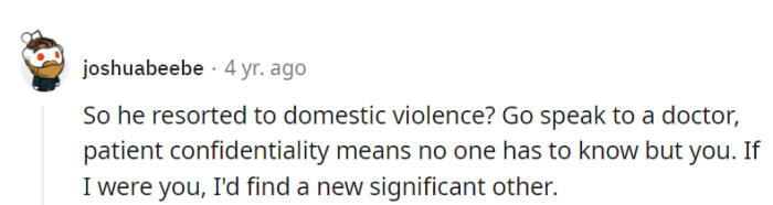 Domestic violence is a deal-breaker. Consult a doctor for confidentiality, and it might be time to find a new partner.