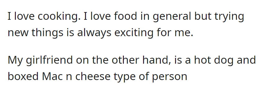 OP loves cooking and trying new foods, while his girlfriend prefers hot dogs and boxed mac 'n' cheese.