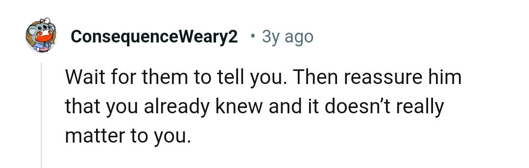 Assuring him that she already knew and it doesn't really matter