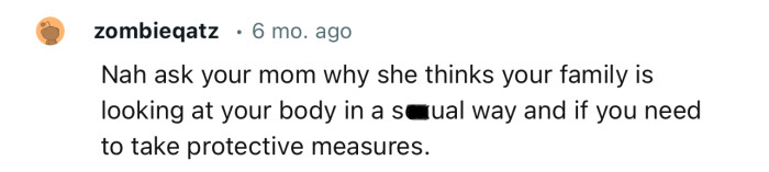 “Ask your mom why she thinks your family is looking at your body in a sexual way.”