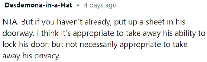 OP should consider hanging a sheet in his doorway, striking a balance between respecting privacy and maintaining appropriate limits.