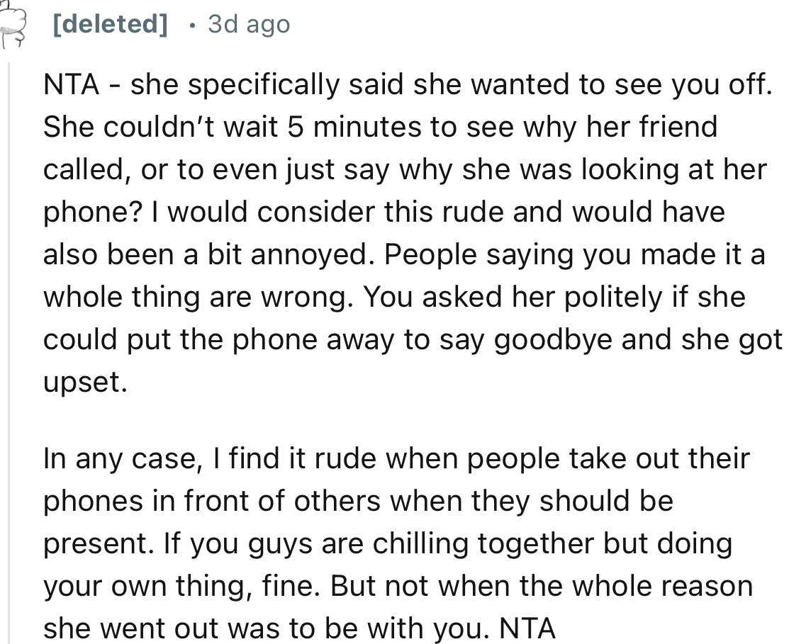 “She specifically said she wanted to see you off. She couldn’t wait five minutes to see why her friend called or to even just say why she was looking at her phone?”